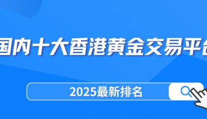 国内十大香港黄金交易平台（2025最新排名）