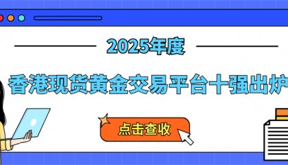 群雄逐鹿！2025香港现货黄金交易平台十强出炉