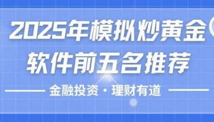 炒黄金模拟软件哪个平台好用？2025模拟炒黄金软件前五名推荐