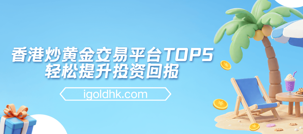 香港炒黄金交易平台TOP5，轻松提升投资回报